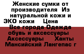 Женские сумки от производителя. Из натуральной кожи и ЭКО кожи. › Цена ­ 1 000 - Все города Одежда, обувь и аксессуары » Аксессуары   . Ханты-Мансийский,Лангепас г.